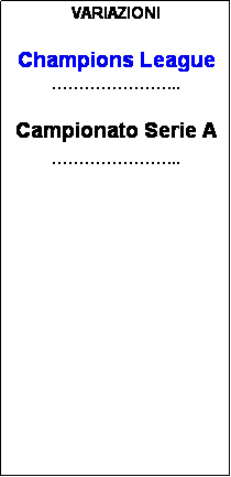 Casella di testo: VARIAZIONI

Champions League
...

Campionato Serie A
...





